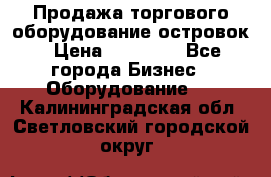 Продажа торгового оборудование островок › Цена ­ 50 000 - Все города Бизнес » Оборудование   . Калининградская обл.,Светловский городской округ 